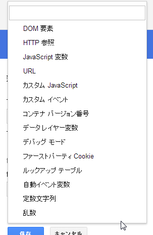 DOM要素、HTTP参照、JavaScript変数、URL、カスタムJavaScript、カスタムイベント、コンテナバージョン番号、データレイヤー変数、デバッグモード、ファーストパーティCookie、ルックアップテーブル、自動イベント変数、定数文字列、乱数